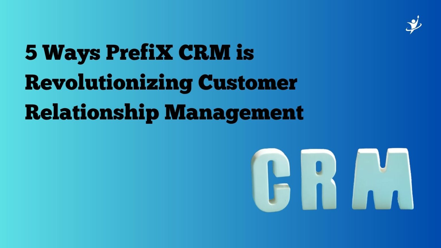 5 Ways PrefiX CRM is Revolutionizing Customer Relationship Management