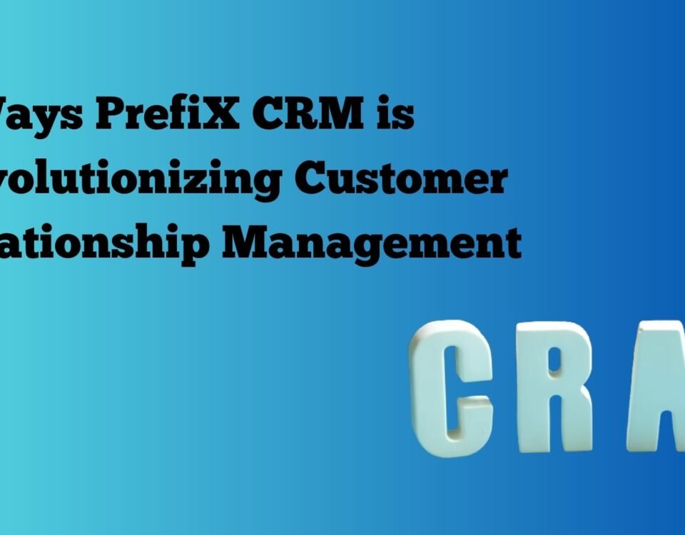 5 Ways PrefiX CRM is Revolutionizing Customer Relationship Management
