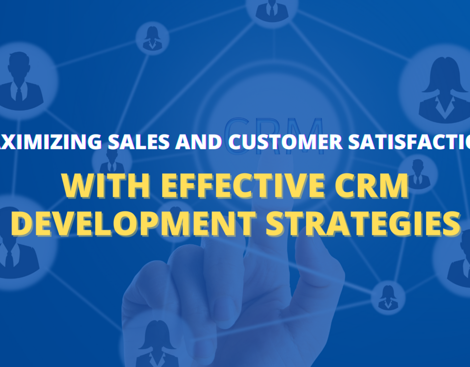 Maximizing Sales and Customer Satisfaction with Effective CRM Development Strategies