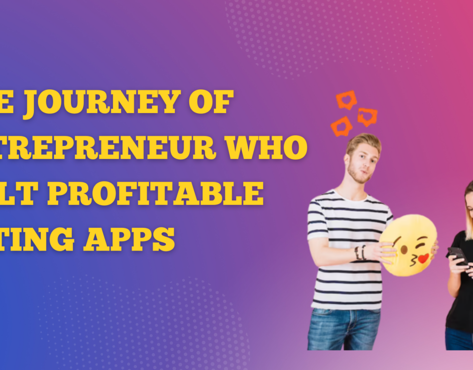 The Journey of Entrepreneur Who Built Profitable Dating Apps